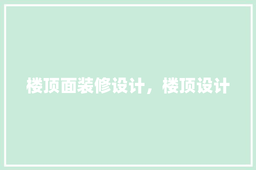 楼顶面装修设计，楼顶设计