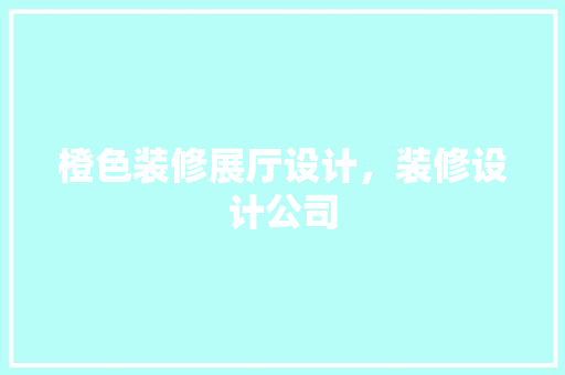 橙色装修展厅设计，装修设计公司