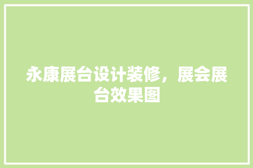 永康展台设计装修，展会展台效果图