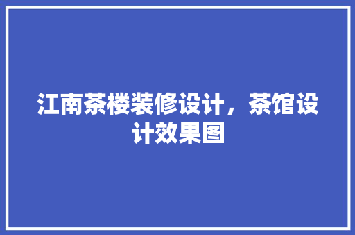 江南茶楼装修设计，茶馆设计效果图