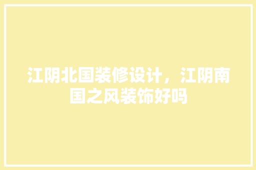 江阴北国装修设计，江阴南国之风装饰好吗 知识问答