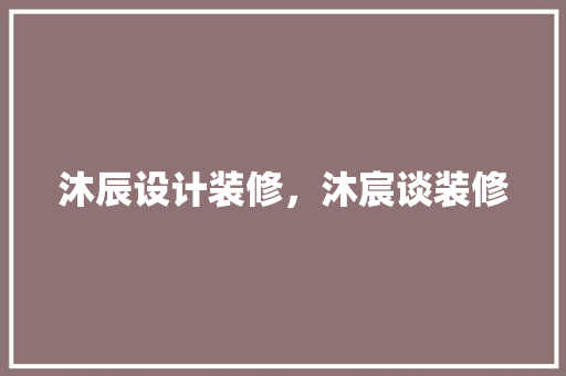 沐辰设计装修，沐宸谈装修