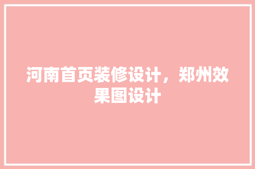 河南首页装修设计，郑州效果图设计