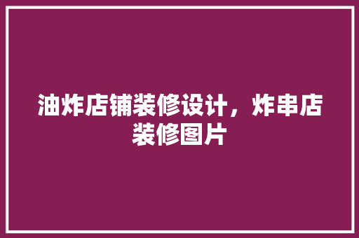 油炸店铺装修设计，炸串店装修图片