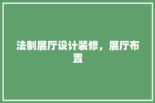 法制展厅设计装修，展厅布置