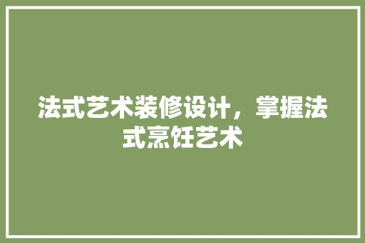 法式艺术装修设计，掌握法式烹饪艺术