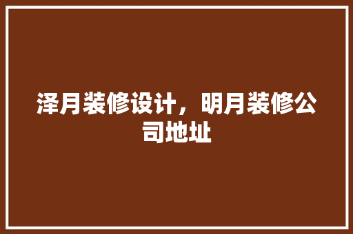 泽月装修设计，明月装修公司地址