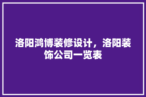 洛阳鸿博装修设计，洛阳装饰公司一览表