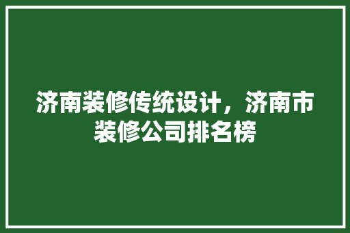 济南装修传统设计，济南市装修公司排名榜