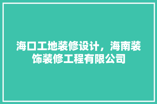 海口工地装修设计，海南装饰装修工程有限公司