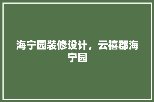 海宁园装修设计，云禧郡海宁园