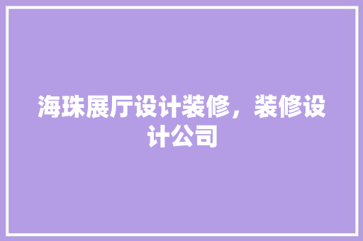 海珠展厅设计装修，装修设计公司