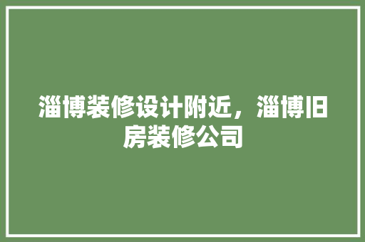 淄博装修设计附近，淄博旧房装修公司