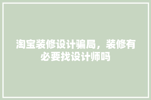 淘宝装修设计骗局，装修有必要找设计师吗