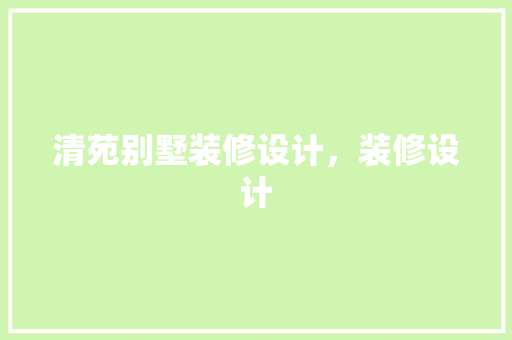 清苑别墅装修设计，装修设计