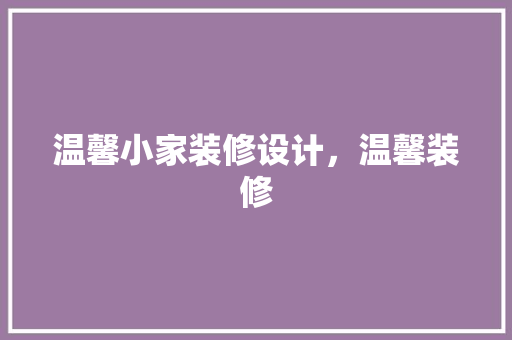 温馨小家装修设计，温馨装修 材料设备