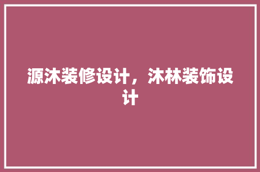 源沐装修设计，沐林装饰设计