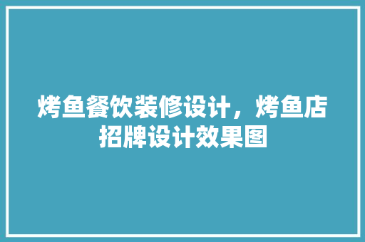 烤鱼餐饮装修设计，烤鱼店招牌设计效果图