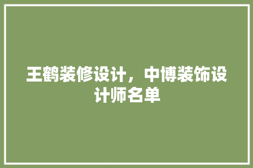 王鹤装修设计，中博装饰设计师名单