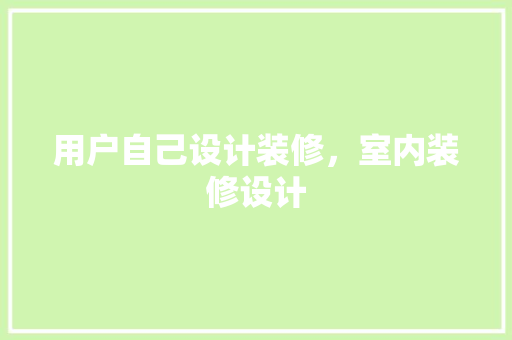 用户自己设计装修，室内装修设计