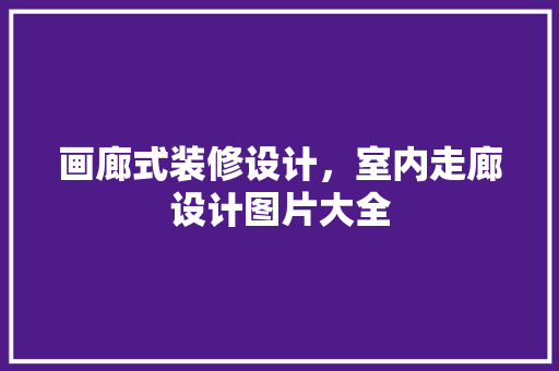 画廊式装修设计，室内走廊设计图片大全