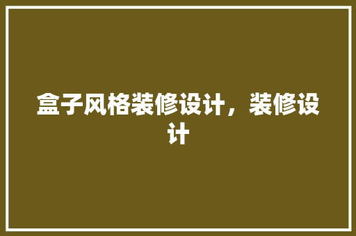 盒子风格装修设计，装修设计