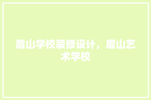 眉山学校装修设计，眉山艺术学校 新型材料