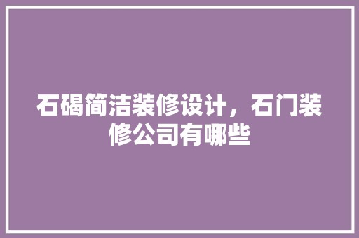 石碣简洁装修设计，石门装修公司有哪些