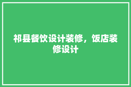 祁县餐饮设计装修，饭店装修设计