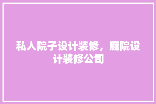 私人院子设计装修，庭院设计装修公司