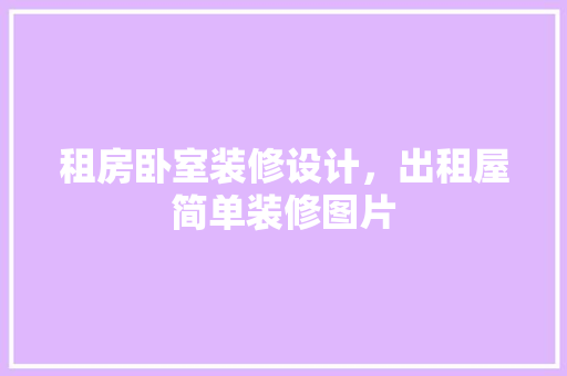 租房卧室装修设计，出租屋简单装修图片
