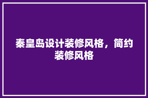 秦皇岛设计装修风格，简约装修风格 建筑设计