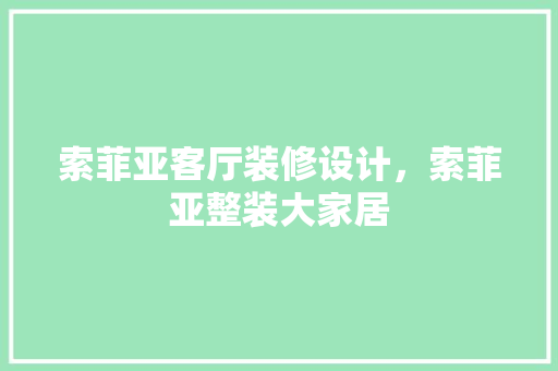 索菲亚客厅装修设计，索菲亚整装大家居