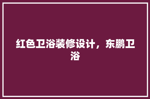 红色卫浴装修设计，东鹏卫浴