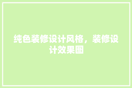 纯色装修设计风格，装修设计效果图