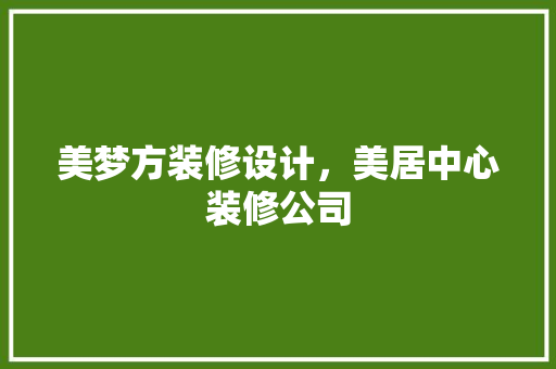 美梦方装修设计，美居中心装修公司