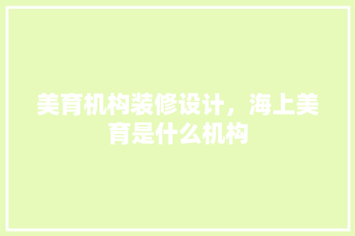 美育机构装修设计，海上美育是什么机构