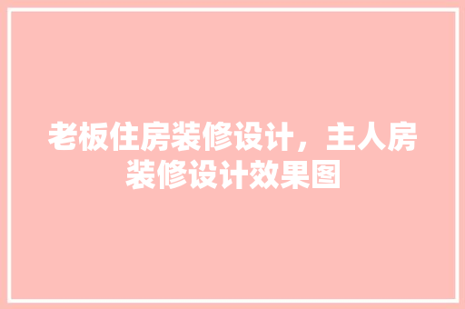 老板住房装修设计，主人房装修设计效果图
