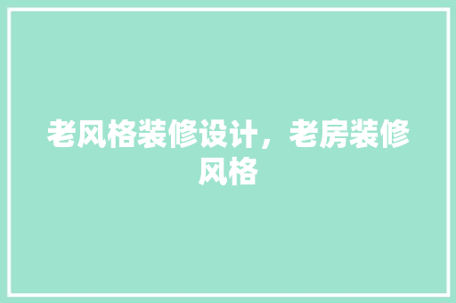 老风格装修设计，老房装修风格