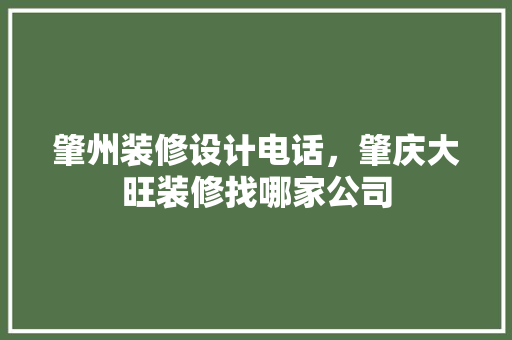 肇州装修设计电话，肇庆大旺装修找哪家公司