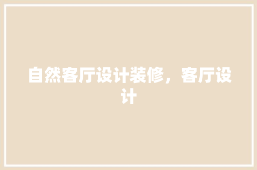 自然客厅设计装修，客厅设计