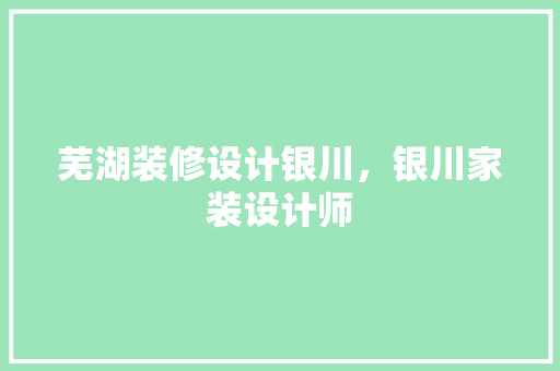 芜湖装修设计银川，银川家装设计师
