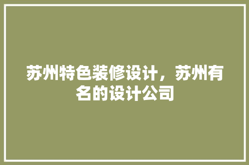 苏州特色装修设计，苏州有名的设计公司 建筑法规
