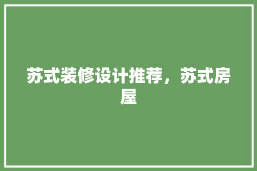 苏式装修设计推荐，苏式房屋 生态建筑设计