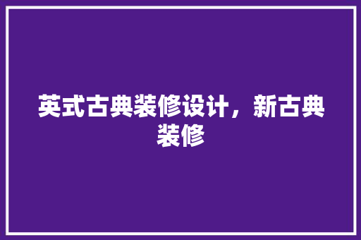 英式古典装修设计，新古典装修