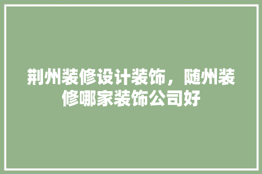 荆州装修设计装饰，随州装修哪家装饰公司好