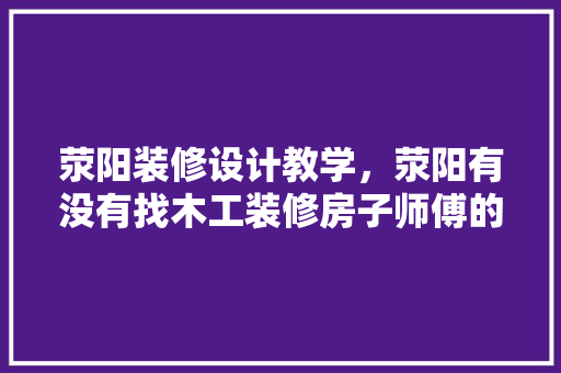 荥阳装修设计教学，荥阳有没有找木工装修房子师傅的