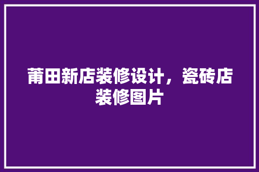 莆田新店装修设计，瓷砖店装修图片