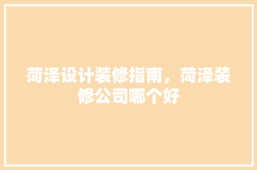 菏泽设计装修指南，菏泽装修公司哪个好