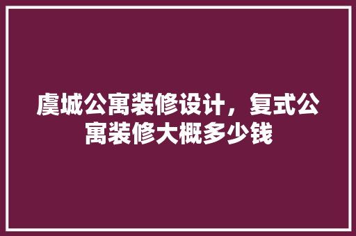 虞城公寓装修设计，复式公寓装修大概多少钱 新型材料